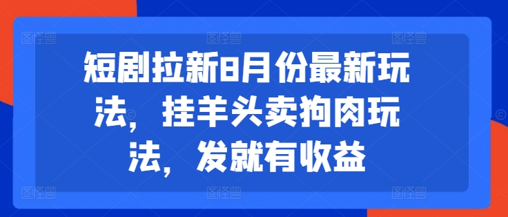 短剧拉新8月份最新玩法,挂羊头卖狗肉玩法,发就有收益-第一资源库
