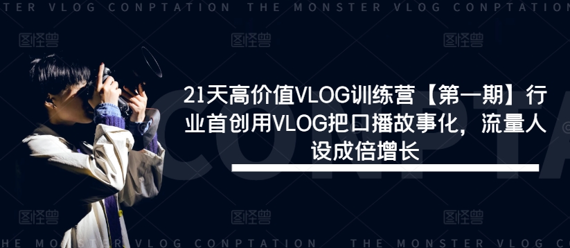 21天高价值VLOG训练营【第一期】行业首创用VLOG把口播故事化,流量人设成倍增长-第一资源库