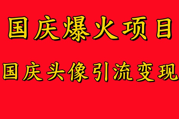 国庆爆火风口项目——国庆头像引流变现,零门槛高收益,小白也能起飞【揭秘】-第一资源库
