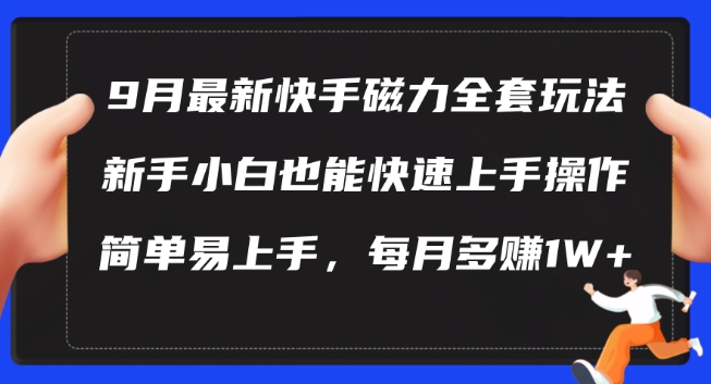 9月最新快手磁力玩法,新手小白也能操作,简单易上手,每月多赚1W+【揭秘】-第一资源库