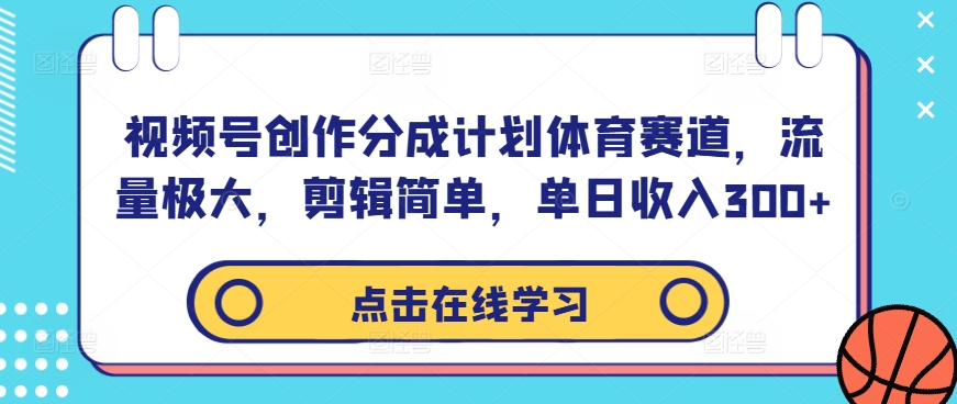 视频号创作分成计划体育赛道,流量极大,剪辑简单,单日收入300+-第一资源库