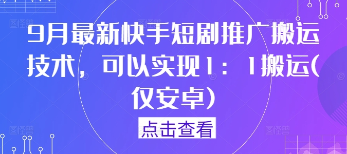 9月最新快手短剧推广搬运技术,可以实现1:1搬运(仅安卓)-第一资源库