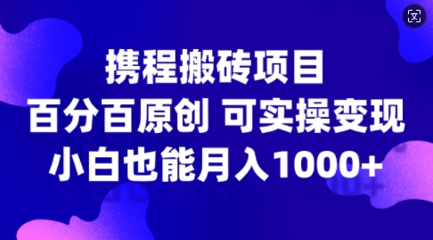 携程搬砖项目,百分百原创,可实操变现,新手小白月入1k+【揭秘】-第一资源库