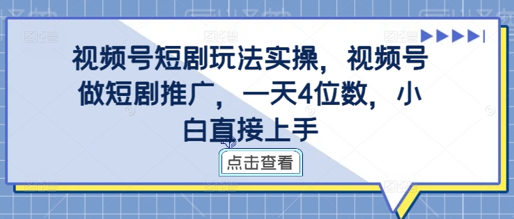 视频号短剧玩法实操，视频号做短剧推广，一天4位数，小白直接上手-第一资源库