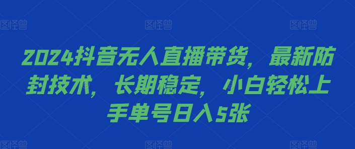 2024抖音无人直播带货,最新防封技术,长期稳定,小白轻松上手单号日入5张【揭秘】-第一资源库