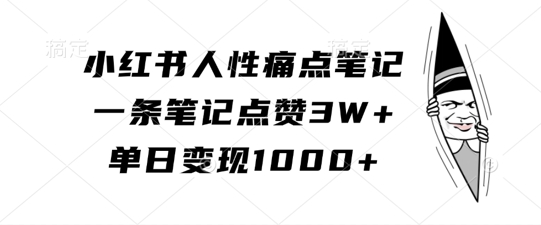 小红书人性痛点笔记，一条笔记点赞3W+，单日变现1k-第一资源库