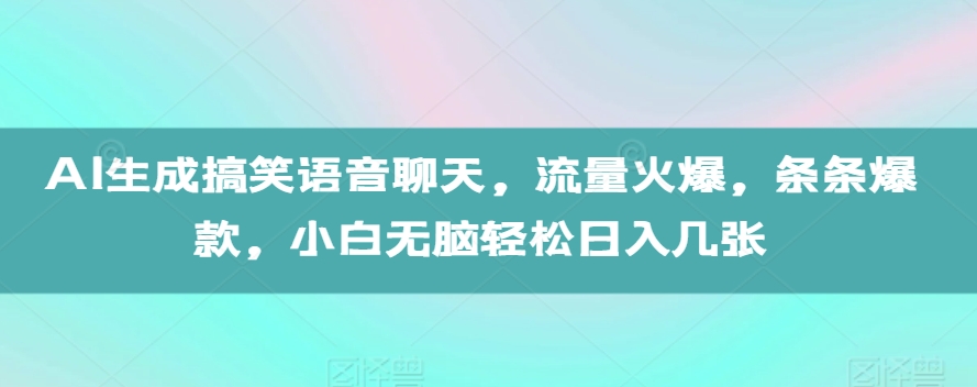 AI生成搞笑语音聊天，流量火爆，条条爆款，小白无脑轻松日入几张【揭秘】-第一资源库