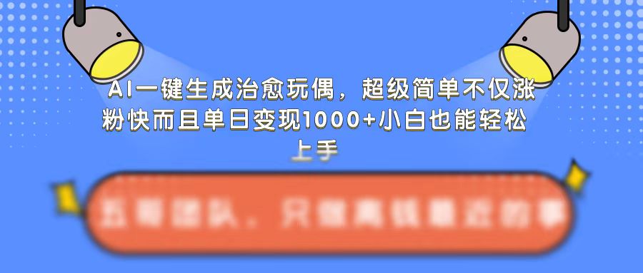 AI一键生成治愈玩偶,超级简单,不仅涨粉快而且单日变现1k-第一资源库