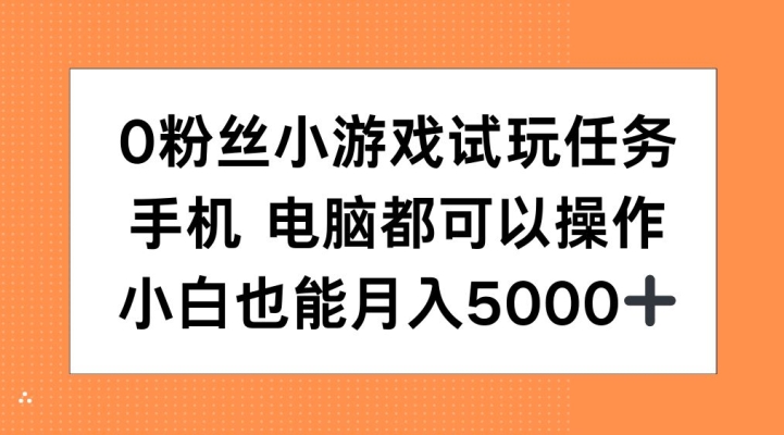 0粉丝小游戏试玩任务,手机电脑都可以操作,小白也能月入5000+【揭秘】-第一资源库
