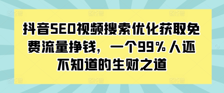 抖音SEO视频搜索优化获取免费流量挣钱,一个99%人还不知道的生财之道-第一资源库