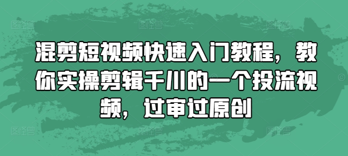 混剪短视频快速入门教程,教你实操剪辑千川的一个投流视频,过审过原创-第一资源库