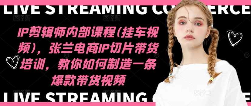 IP剪辑师内部课程(挂车视频)(更新12月),张兰电商IP切片带货培训,教你如何制造一条爆款带货视频-第一资源库