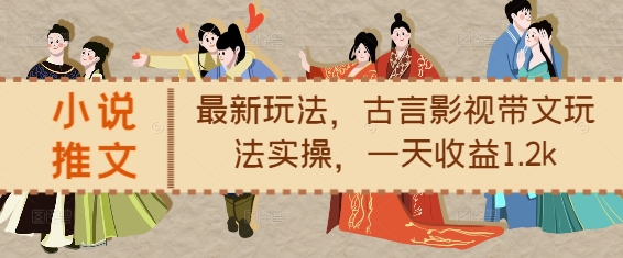 小说推文最新玩法，古言影视带文玩法实操，一天收益1.2k-第一资源库