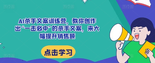 AI杀手文案训练营,教你创作出“一击必中”的杀手文案,来大幅提升销售额-第一资源库