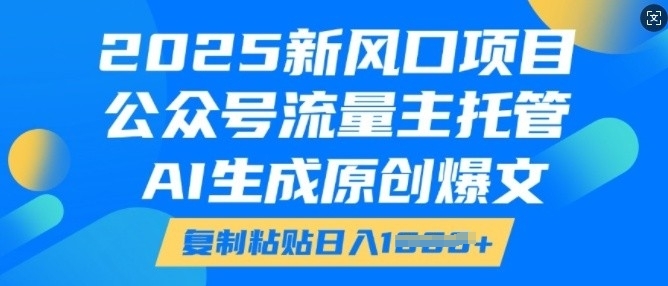 2025新风口项目,公众号流量主托管,AI生成原创爆文,复制粘贴日入多张-第一资源库