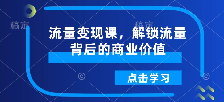 流量变现课,解锁流量背后的商业价值-第一资源库