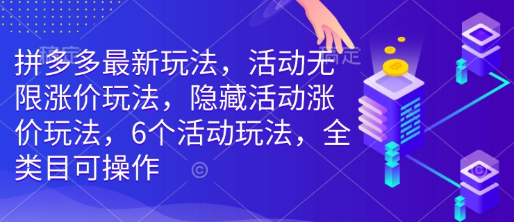 拼多多最新玩法,活动无限涨价玩法,隐藏活动涨价玩法,6个活动玩法,全类目可操作-第一资源库