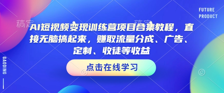 AI短视频变现训练营项目合集教程,直接无脑搞起来,赚取流量分成、广告、定制、收徒等收益-第一资源库
