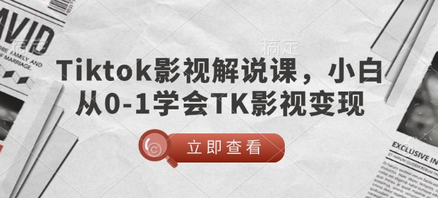 TikTok影视解说课,小白从0-1学会TK影视变现-第一资源库