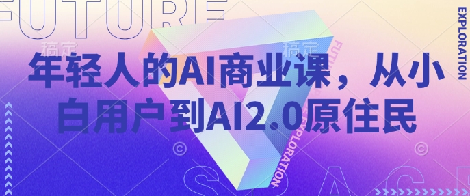 年轻人的AI商业课,从小白用户到AI2.0原住民-第一资源库