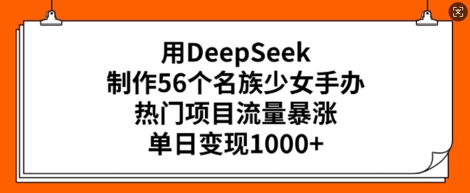 用DeepSeek制作56个名族少女手办,热门项目流量暴涨,单日变现多张-第一资源库