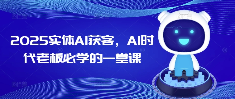 2025实体AI获客,AI时代老板必学的一堂课-第一资源库