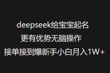 deepseek给宝宝起名更有优势无脑操作接单接到爆新手小白月入1W+-第一资源库