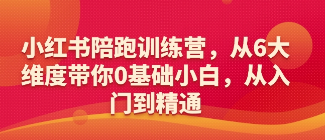 小红书陪跑训练营,从6大维度带你0基础小白,从入门到精通-第一资源库