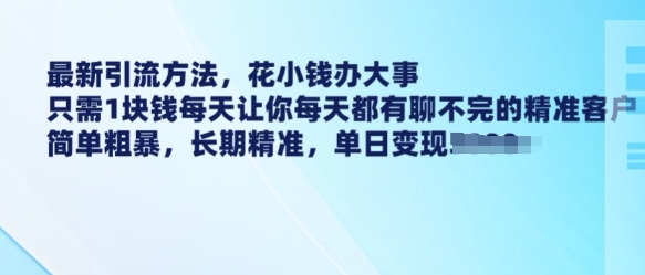最新引流方法,花小钱办大事,只需1块钱每天让你每天都有聊不完的精准客户 简单粗暴,长期精准-第一资源库