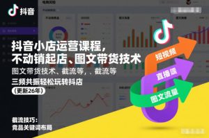 抖音小店运营课程,不动销起店、图文带货技术、截流等,三频共振轻松玩转抖店(更新26年)-第一资源库
