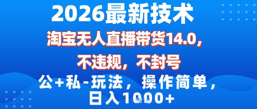 2026最新技术，淘宝无人直播带货14.0，不封号，不违规，公+私玩法，操作简单，日入1k【揭秘】-第一资源库