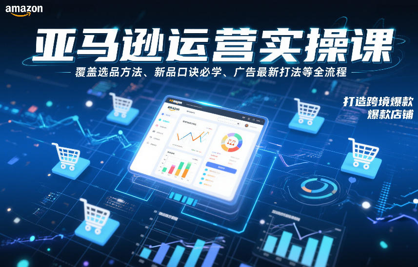 亚马逊运营实操课，覆盖选品方法、新品口诀必学、广告最新打法等全流程，打造跨境爆款店铺-第一资源库