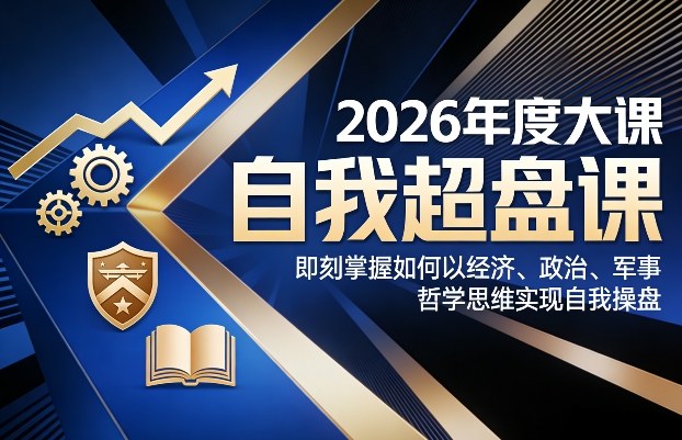 2026年度大课《自我超盘课》，即刻掌握如何以经济、政治、军事、哲学思维实现自我操盘-第一资源库