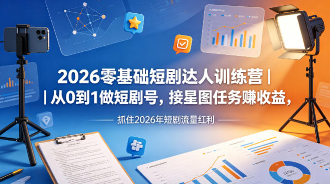 2026零基础短剧达人训练营｜从0到1做短剧号，接星图任务賺收益，抓住2026年短剧流量红利-第一资源库