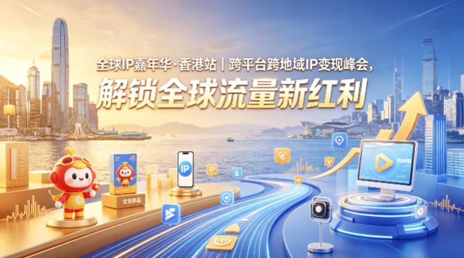 全球IP嘉年华·香港站｜跨平台跨地域IP变现峰会，解锁全球流量新红利-第一资源库