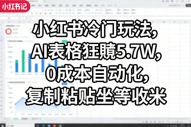 小红书冷门玩法，AI表格狂賺5.7W，0成本自动化，复制粘贴坐等收米-第一资源库