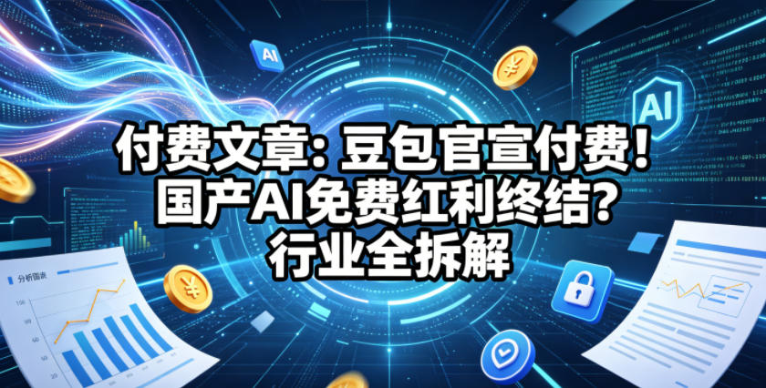 付费文章：豆包官宣付费！国产AI免费红利终结？行业全拆解-第一资源库