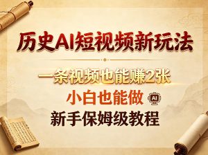 历史AI短视频新玩法，一条视频也能賺2张，小白也能做，新手保姆级教程-第一资源库