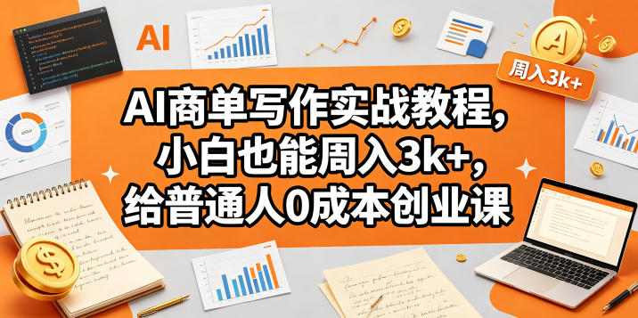 AI商单写作实战教程，小白也能周入3k+，给普通人0成本创业课-第一资源库