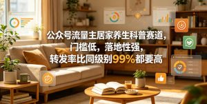 公众号流量主居家养生科普赛道，门槛低，落地性强，转发率比同级别99％都要高-第一资源库