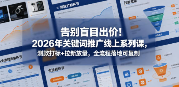 告别盲目出价！2026年关键词推广线上系列课，测款打标+拉新放量，全流程落地可复制-第一资源库