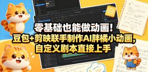 零基础也能做动画！豆包+剪映联手制作AI胖橘小动画，自定义剧本直接上手-第一资源库