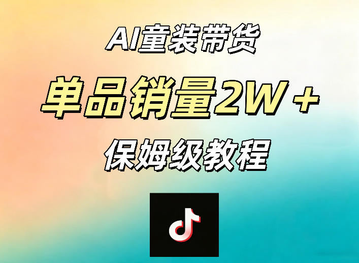 AI童装带货赛道，一部手机就可以操作，单品销量2w+【手把手教程】-第一资源库