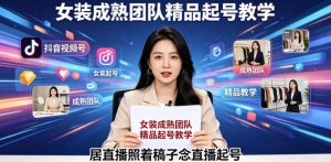 抖音视频号绿幕直播,女装成熟团队打造精品起号教学,居直播照着稿子念直播起号-第一资源库