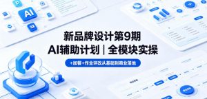 新品牌设计第9期AI辅助计划｜全模块实操+加餐+作业评改从基础到商业落地-第一资源库