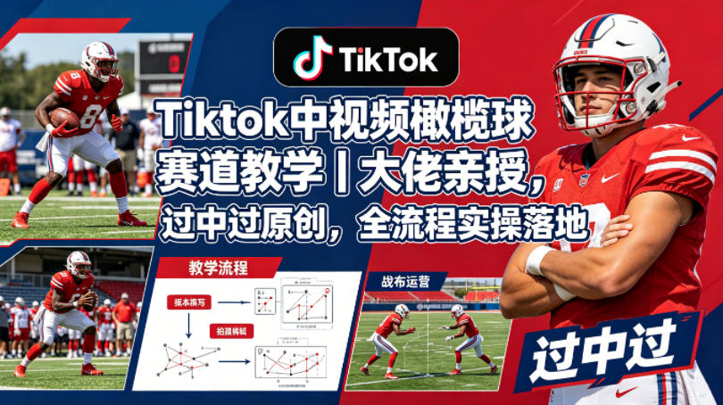Tiktok中视频橄榄球赛道教学｜大佬亲授，过中过原创，全流程实操落地-第一资源库