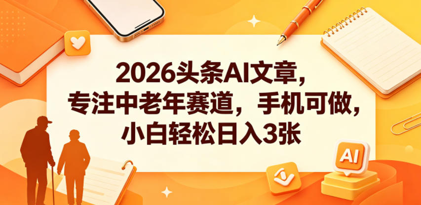 2026头条AI文章，专注中老年赛道，手机可做，小白轻松日入3张-第一资源库