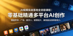AI视频实战落地全流程课程|零基础精通多平台AI创作,覆盖带货、广告、数字人、剧情短片,解锁副业接单新收入-第一资源库