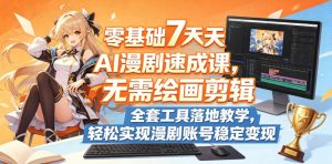 零基础7天AI漫剧速成课，无需绘画剪辑，全套工具落地教学，轻松实现漫剧账号稳定变现-第一资源库