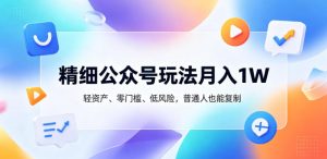 精细公众号玩法月入1W,轻资产、零门槛、低风险,普通人也能复制【揭秘】-第一资源库